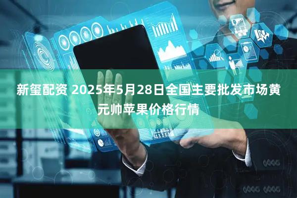 新玺配资 2025年5月28日全国主要批发市场黄元帅苹果价格行情