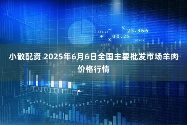 小散配资 2025年6月6日全国主要批发市场羊肉价格行情