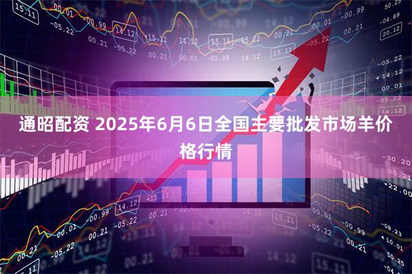 通昭配资 2025年6月6日全国主要批发市场羊价格行情