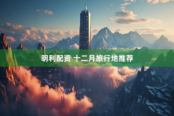 明利配资 十二月旅行地推荐