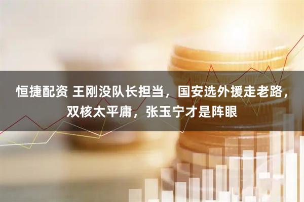 恒捷配资 王刚没队长担当，国安选外援走老路，双核太平庸，张玉宁才是阵眼