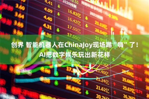 创界 智能机器人在ChinaJoy现场踢“嗨”了！AI把数字娱乐玩出新花样