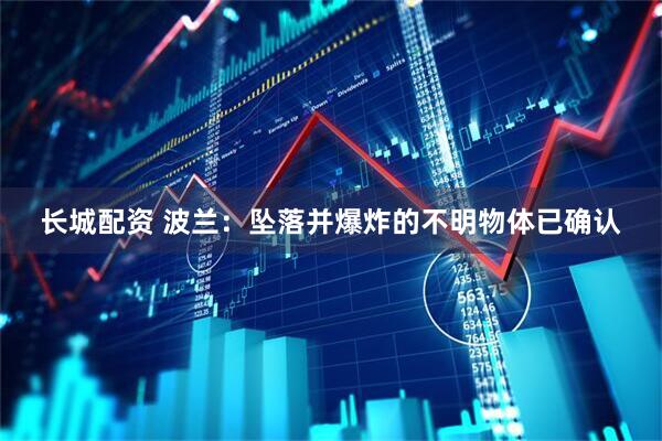 长城配资 波兰：坠落并爆炸的不明物体已确认