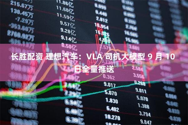 长胜配资 理想汽车：VLA 司机大模型 9 月 10 日全量推送