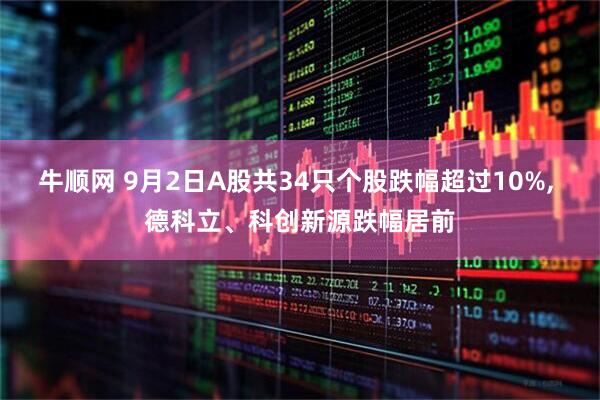 牛顺网 9月2日A股共34只个股跌幅超过10%, 德科立、科创新源跌幅居前