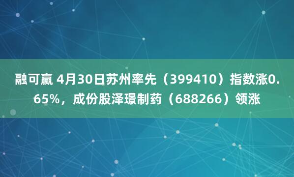 融可赢 4月30日苏州率先（399410）指数涨0.65%，成份股泽璟制药（688266）领涨