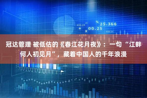冠达管理 被低估的《春江花月夜》：一句 “江畔何人初见月”，藏着中国人的千年浪漫