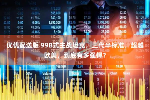 优优配送版 99B式主战坦克，三代半标准，超越欧美，到底有多强悍？