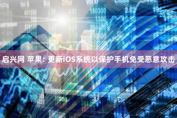 启兴网 苹果: 更新iOS系统以保护手机免受恶意攻击